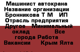 Машинист автокрана › Название организации ­ Бронникова Т.М., ИП › Отрасль предприятия ­ Другое › Минимальный оклад ­ 40 000 - Все города Работа » Вакансии   . Крым,Ялта